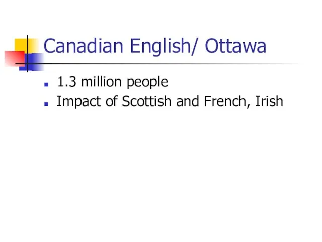 Canadian English/ Ottawa 1.3 million people Impact of Scottish and French, Irish