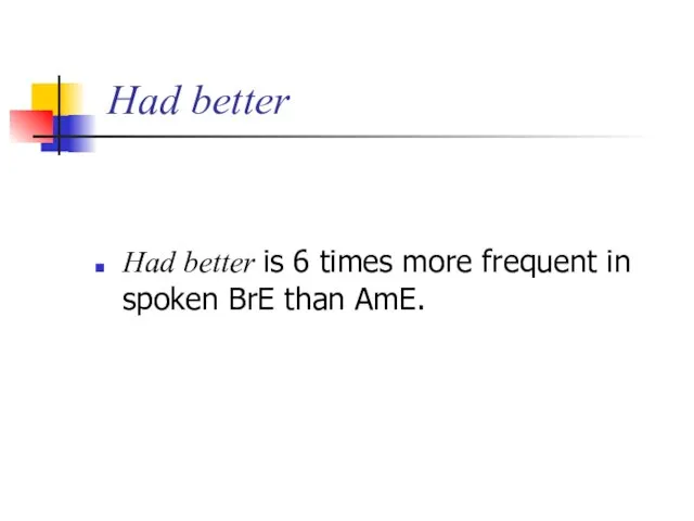 Had better Had better is 6 times more frequent in spoken BrE than AmE.