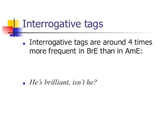 Interrogative tags Interrogative tags are around 4 times more frequent in BrE