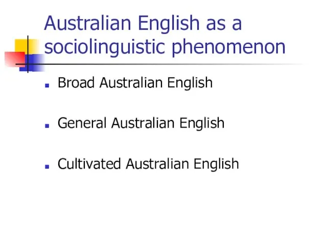 Australian English as a sociolinguistic phenomenon Broad Australian English General Australian English Cultivated Australian English