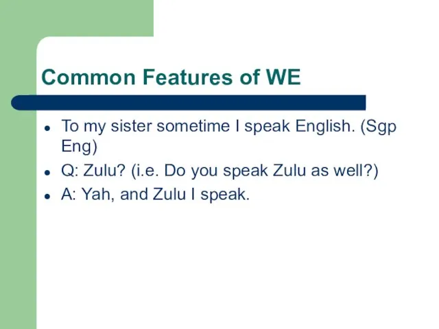 Common Features of WE To my sister sometime I speak English. (Sgp