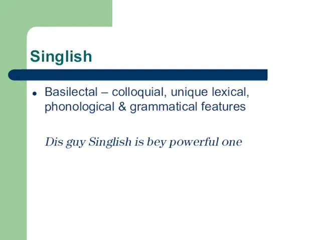 Singlish Basilectal – colloquial, unique lexical, phonological & grammatical features Dis guy