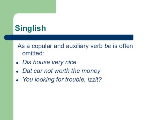 Singlish As a copular and auxiliary verb be is often omitted: Dis