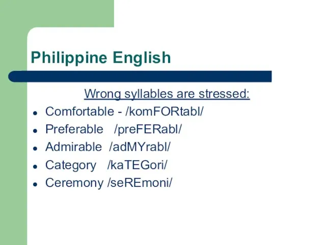 Philippine English Wrong syllables are stressed: Comfortable - /komFORtabl/ Preferable /preFERabl/ Admirable