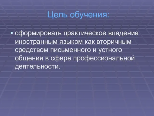 Цель обучения: сформировать практическое владение иностранным языком как вторичным средством письменного и