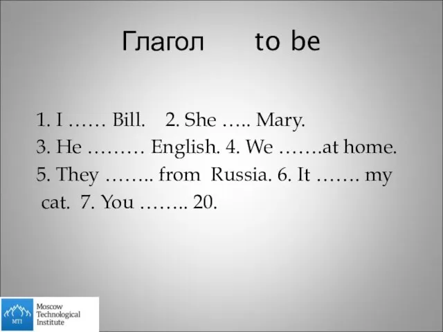 Глагол to be 1. I …… Bill. 2. She ….. Mary. 3.
