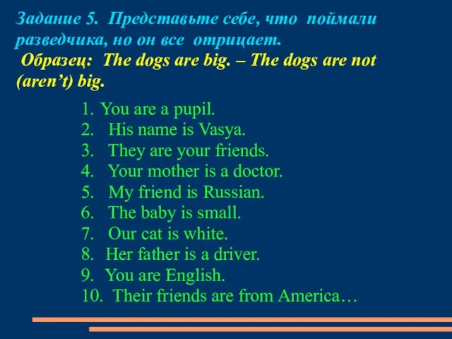 Задание 5. Представьте себе, что поймали разведчика, но он все отрицает. Образец: