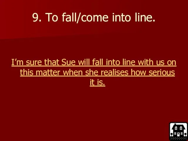 9. To fall/come into line. I’m sure that Sue will fall into