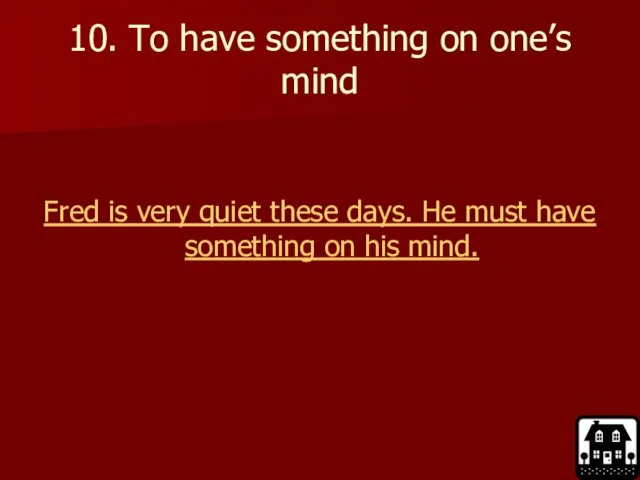 10. To have something on one’s mind Fred is very quiet these