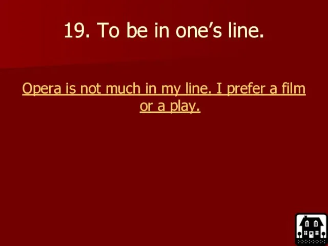 19. To be in one’s line. Opera is not much in my