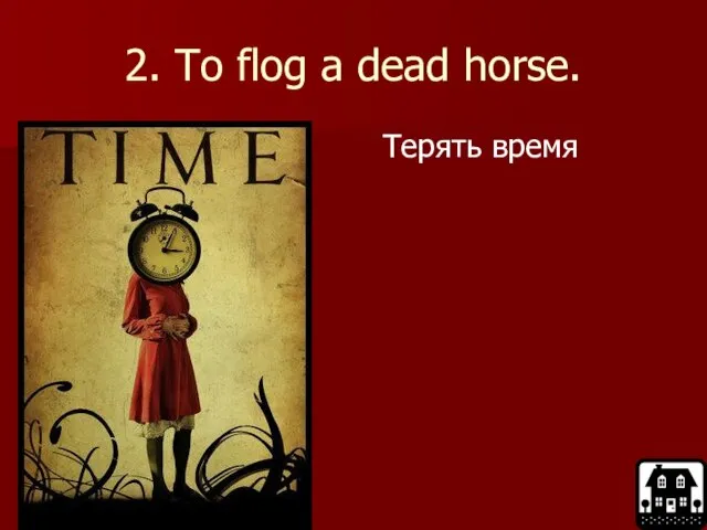 2. To flog a dead horse. Терять время