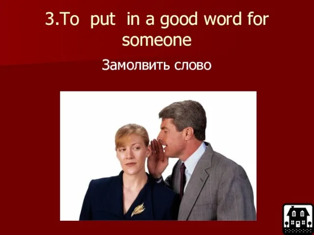 3.To put in a good word for someone Замолвить слово