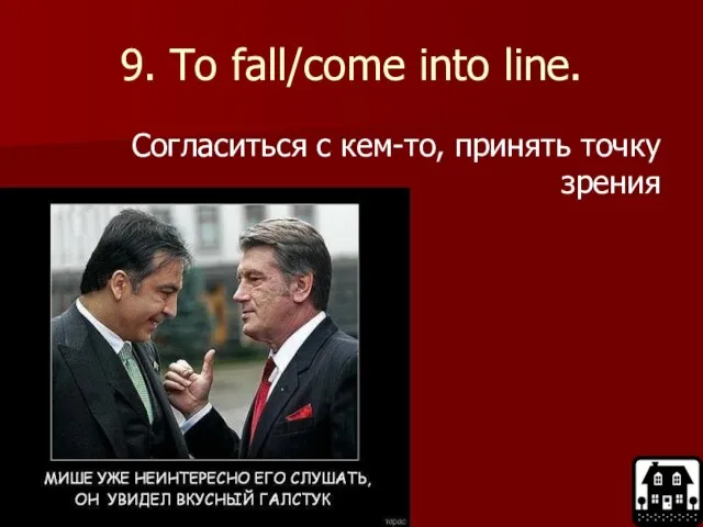 9. To fall/come into line. Согласиться с кем-то, принять точку зрения