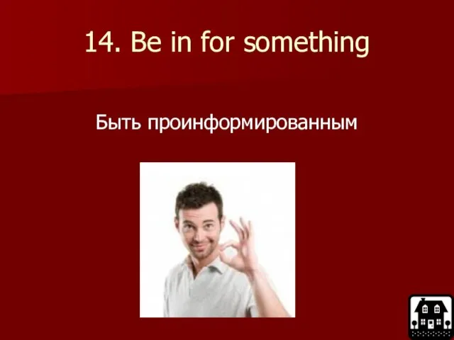 14. Be in for something Быть проинформированным