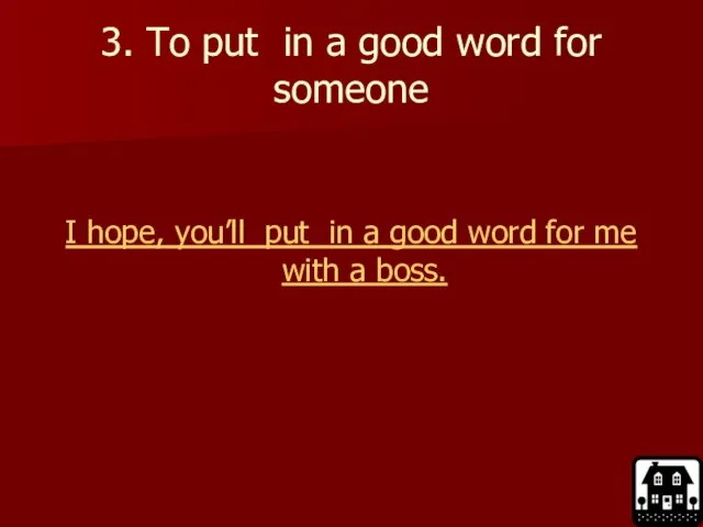 3. To put in a good word for someone I hope, you’ll