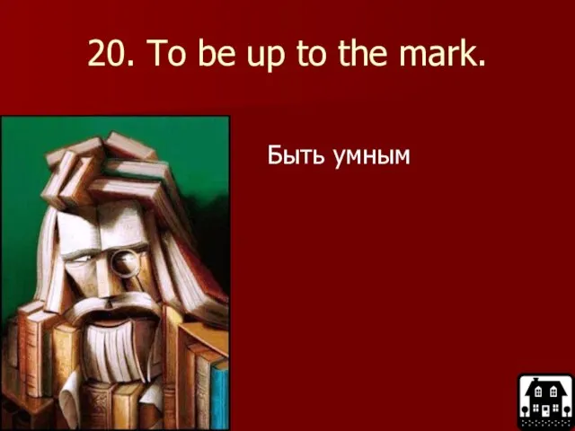 20. To be up to the mark. Быть умным