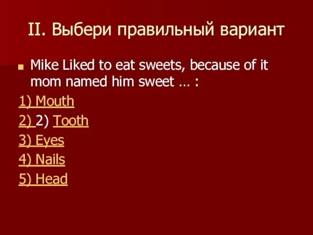 II. Выбери правильный вариант Mike Liked to eat sweets, because of it