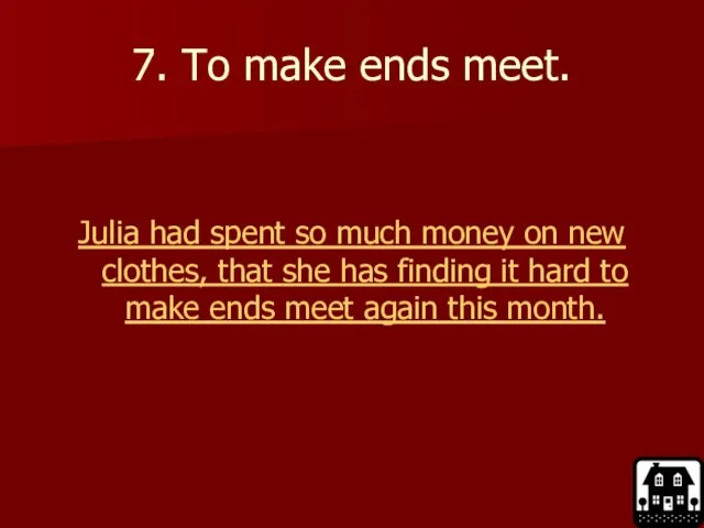 7. To make ends meet. Julia had spent so much money on