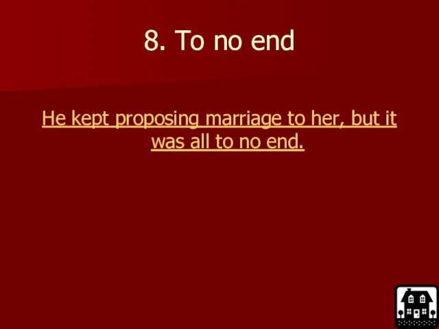 8. To no end He kept proposing marriage to her, but it