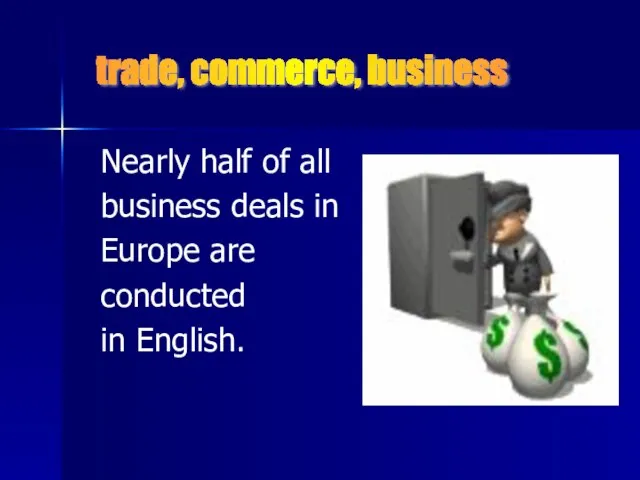 Nearly half of all business deals in Europe are conducted in English. trade, commerce, business