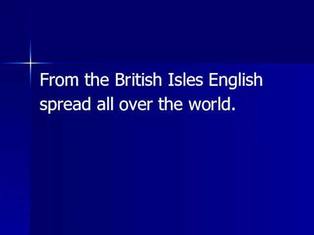 From the British Isles English spread all over the world.
