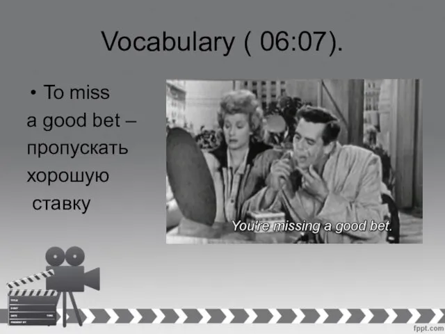 Vocabulary ( 06:07). To miss a good bet – пропускать хорошую ставку