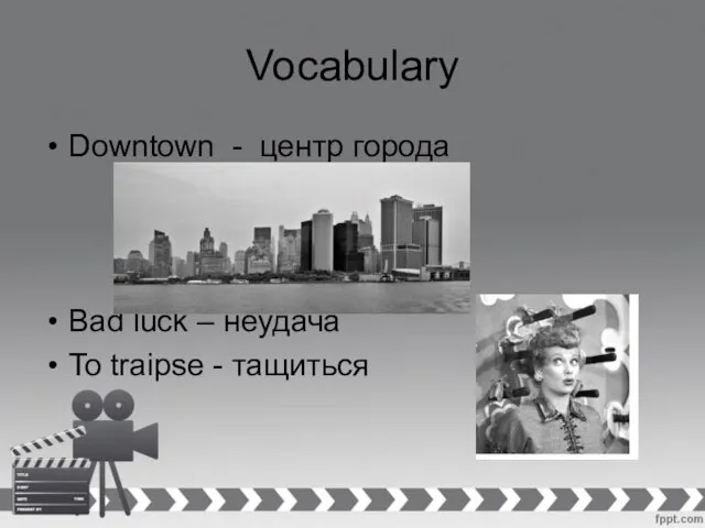 Vocabulary Downtown - центр города Bad luck – неудача To traipse - тащиться