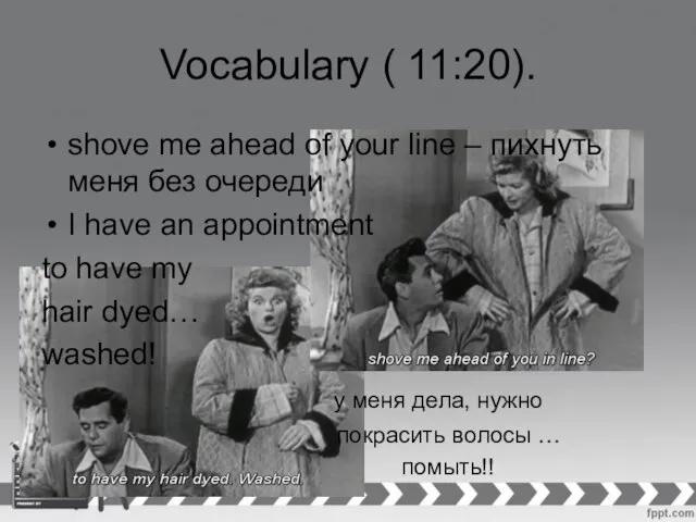 Vocabulary ( 11:20). shove me ahead of your line – пихнуть меня