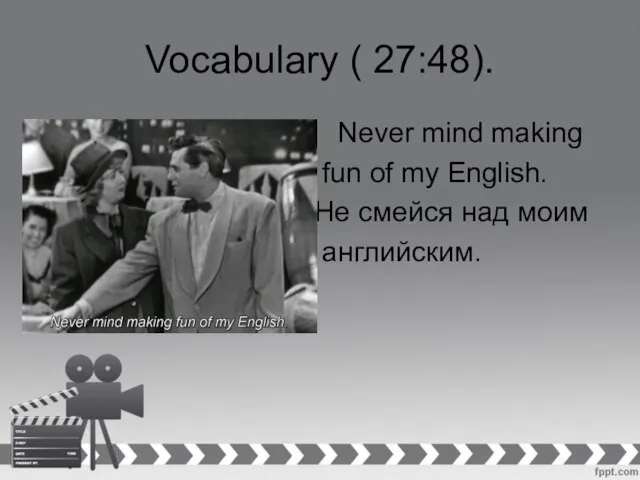 Vocabulary ( 27:48). Never mind making fun of my English. Не смейся над моим английским.