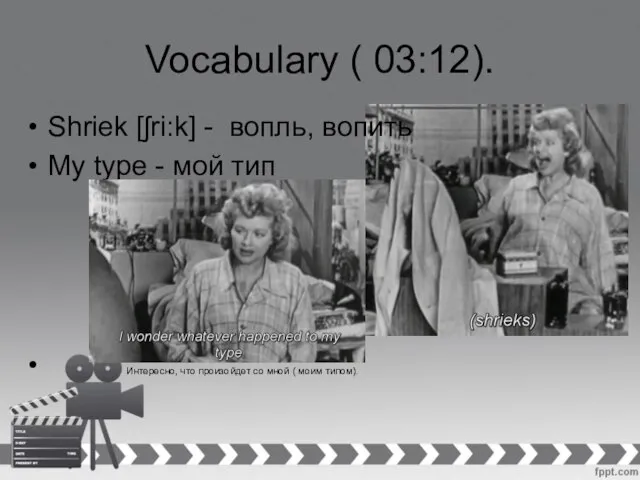 Vocabulary ( 03:12). Shriek [ʃri:k] - вопль, вопить My type - мой