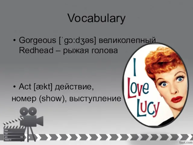 Vocabulary Gorgeous [ˈɡɔ:dʒəs] великолепный Redhead – рыжая голова Act [ækt] действие, номер (show), выступление