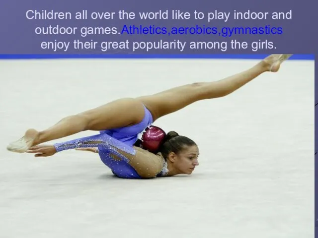 Children all over the world like to play indoor and outdoor games.Athletics,aerobics,gymnastics