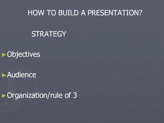HOW TO BUILD A PRESENTATION? STRATEGY Objectives Audience Organization/rule of 3