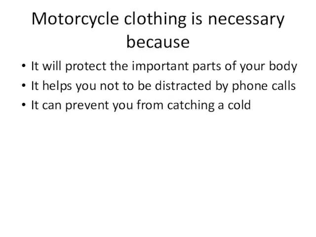 Motorcycle clothing is necessary because It will protect the important parts of