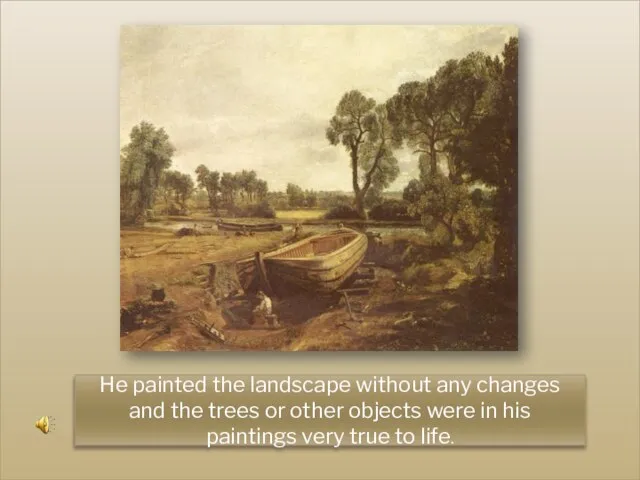 He painted the landscape without any changes and the trees or other