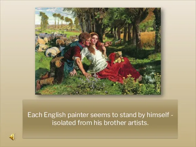 Each English painter seems to stand by himself - isolated from his brother artists.