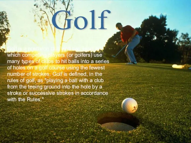 Golf is a precision club and ball sport in which competing players
