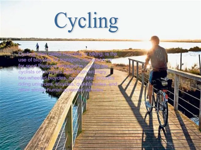 Cycling, also called bicycling or biking, is the use of bicycles for