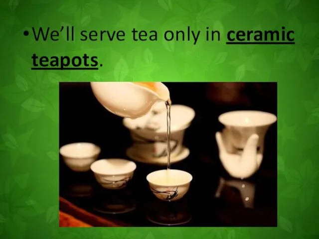 We’ll serve tea only in ceramic teapots.