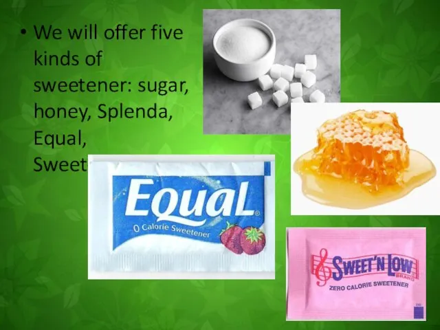 We will offer five kinds of sweetener: sugar, honey, Splenda, Equal, Sweet-n-Low.