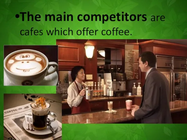 The main competitors are cafes which offer coffee.