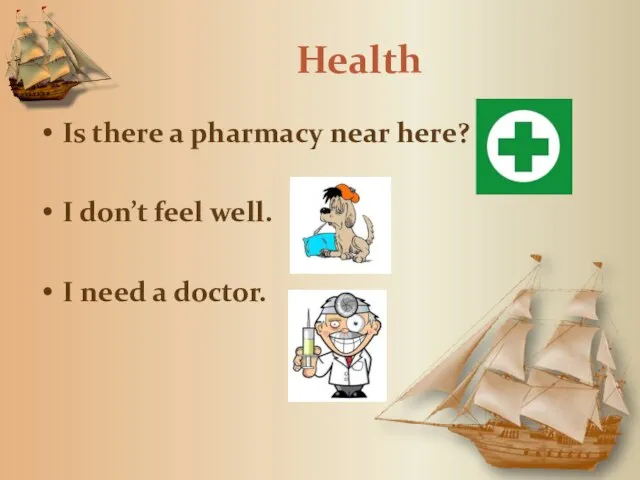 Health Is there a pharmacy near here? I don’t feel well. I need a doctor.