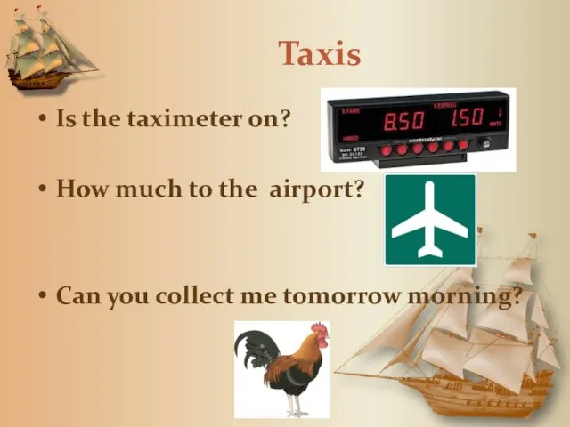 Taxis Is the taximeter on? How much to the airport? Can you collect me tomorrow morning?