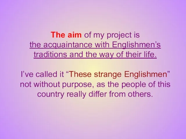 The aim of my project is the acquaintance with Englishmen’s traditions and