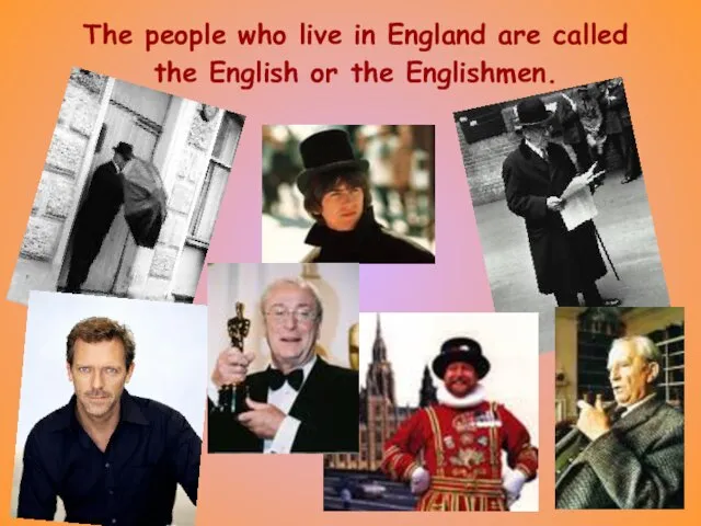 The people who live in England are called the English or the Englishmen.