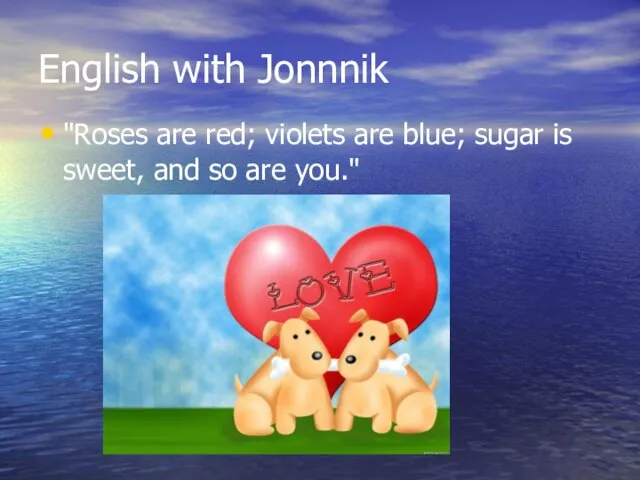 English with Jonnnik "Roses are red; violets are blue; sugar is sweet, and so are you."