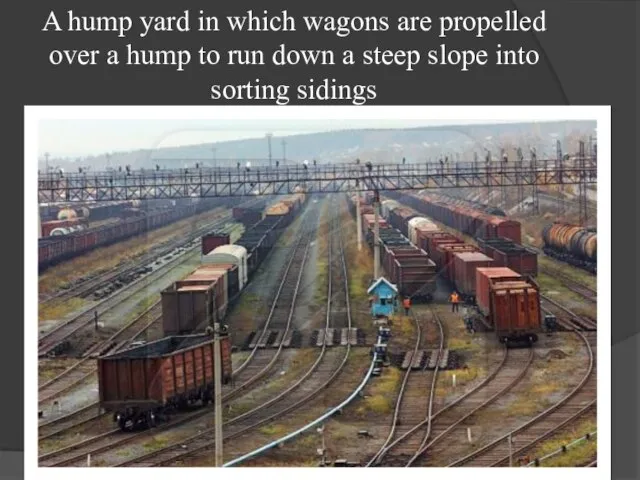 A hump yard in which wagons are propelled over a hump to