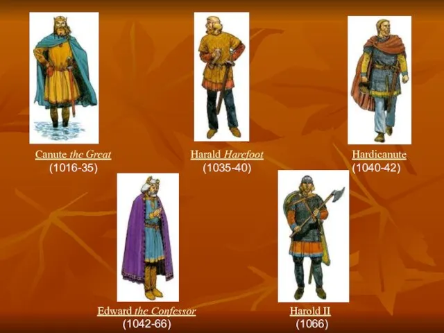 Harold II (1066) Edward the Confessor (1042-66) Canute the Great (1016-35) Harald Harefoot (1035-40) Hardicanute (1040-42)