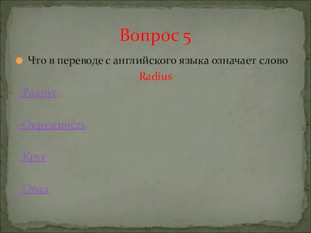 Что в переводе с английского языка означает слово Radius -Радиус -Окружность -Круг -Овал Вопрос 5