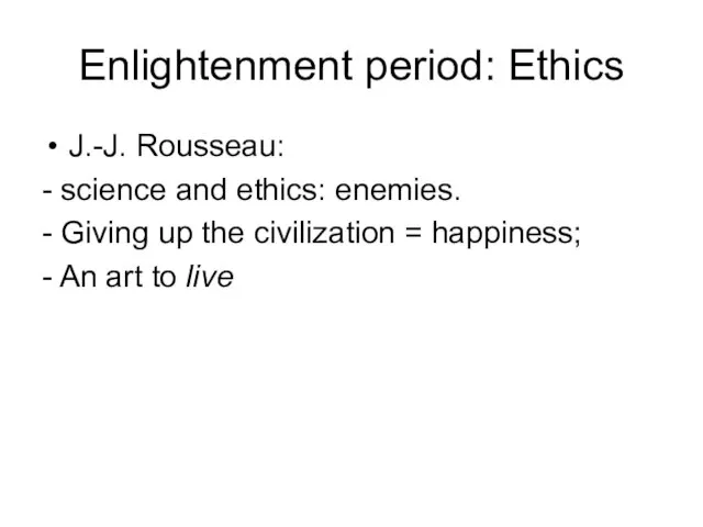 Enlightenment period: Ethics J.-J. Rousseau: - science and ethics: enemies. - Giving